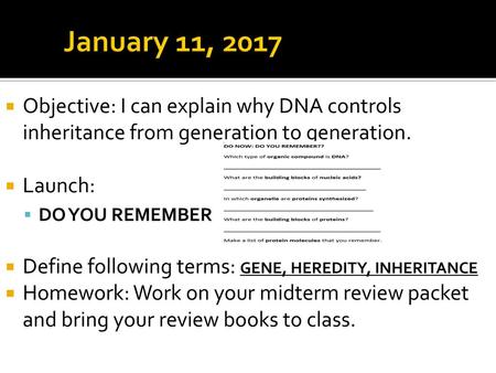 January 11, 2017 Objective: I can explain why DNA controls inheritance from generation to generation. Launch: DO YOU REMEMBER Define following terms: GENE,