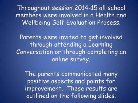 Throughout session 2014-15 all school members were involved in a Health and Wellbeing Self Evaluation Process. Parents were invited to get involved.