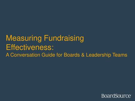 Measuring Fundraising Effectiveness: A Conversation Guide for Boards & Leadership Teams This deck is designed to help guide conversations for Resource.