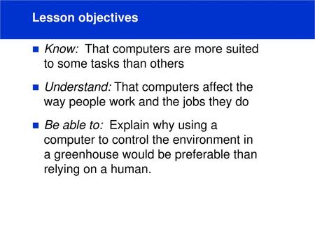 Lesson objectives Know: That computers are more suited to some tasks than others Understand: That computers affect the way people work and the jobs.