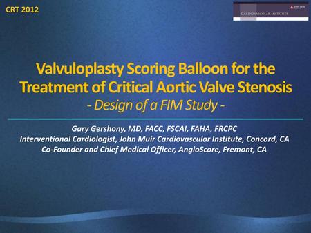 Valvuloplasty Scoring Balloon for the Treatment of Critical Aortic Valve Stenosis - Design of a FIM Study - Gary Gershony, MD, FACC, FSCAI, FAHA, FRCPC.