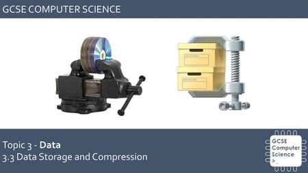 GCSE COMPUTER SCIENCE Topic 3 - Data 3.3 Data Storage and Compression.
