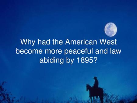 By 1895 the problems of lawlessness in the West were gradually being resolved… but WHY?
