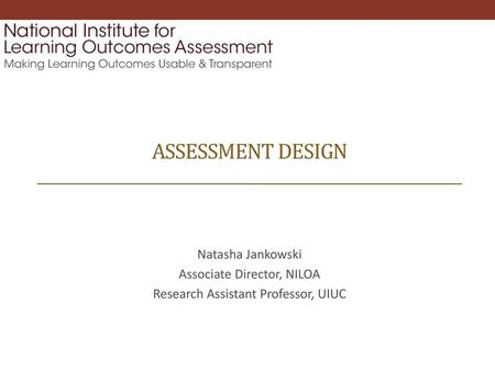 Assessment Design Natasha Jankowski Associate Director, NILOA