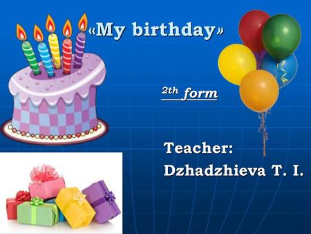 «My birthday» 2th form Teacher: Dzhadzhieva T. I..