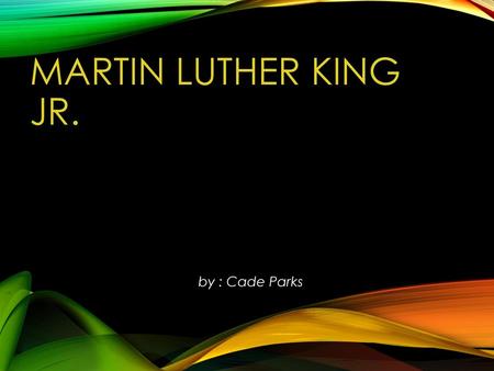 Martin Luther King Jr. by : Cade Parks.