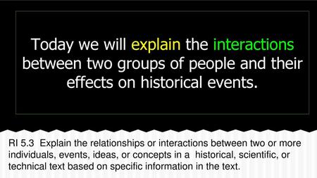 Today we will explain the interactions between two groups of people and their effects on historical events. RI 5.3 Explain the relationships or interactions.