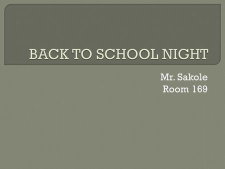 BACK TO SCHOOL NIGHT Mr. Sakole Room 169.