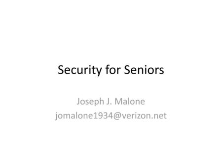 Joseph J. Malone jomalone1934@verizon.net Security for Seniors Joseph J. Malone jomalone1934@verizon.net.