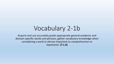 Vocabulary 2-1b Acquire and use accurately grade-appropriate general academic and domain-specific words and phrases; gather vocabulary knowledge when.