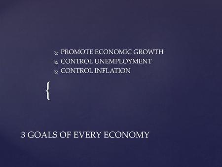 3 GOALS OF EVERY ECONOMY PROMOTE ECONOMIC GROWTH CONTROL UNEMPLOYMENT
