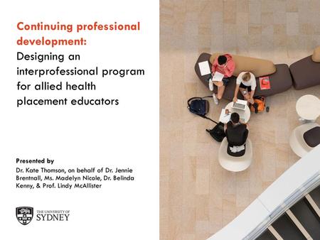 Continuing professional development: Designing an interprofessional program for allied health placement educators My name is Kate Thomson. I’m from Sydney.