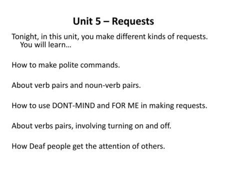 Unit 5 – Requests Tonight, in this unit, you make different kinds of requests. You will learn… How to make polite commands. About verb pairs and noun-verb.