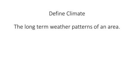 Define Climate The long term weather patterns of an area.