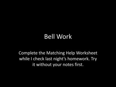 Bell Work Complete the Matching Help Worksheet while I check last night’s homework. Try it without your notes first.