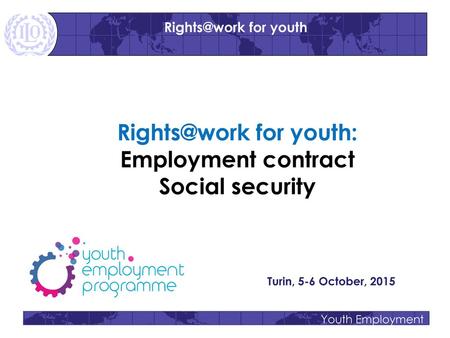 Rights@work for youth: Employment contract Social security Turin, 5-6 October, 2015.