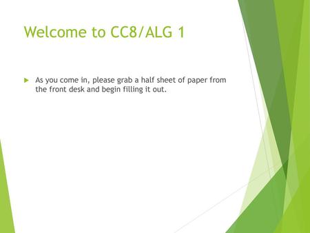Welcome to CC8/ALG 1 As you come in, please grab a half sheet of paper from the front desk and begin filling it out.