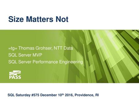 Size Matters Not =tg= Thomas Grohser, NTT Data SQL Server MVP
