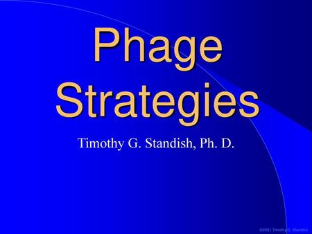 Phage Strategies Timothy G. Standish, Ph. D..