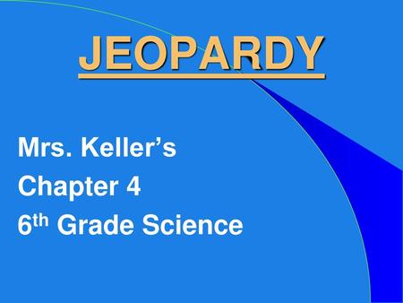 JEOPARDY Mrs. Keller’s Chapter 4 6th Grade Science.