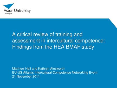 A critical review of training and assessment in intercultural competence: Findings from the HEA BMAF study Matthew Hall and Kathryn Ainsworth EU-US Atlantis.