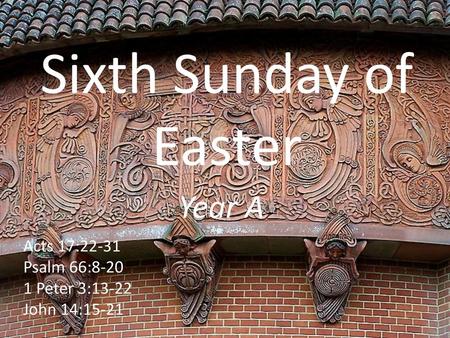 Sixth Sunday of Easter Year A Acts 17:22-31 Psalm 66:8-20