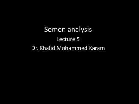 Semen analysis Lecture 5 Dr. Khalid Mohammed Karam