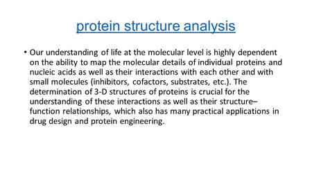 Protein structure analysis Our understanding of life at the molecular level is highly dependent on the ability to map the molecular details of individual.