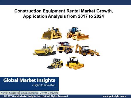 © 2017 Global Market Insights, Inc. USA. All Rights Reserved  Construction Equipment Rental Market Growth, Application Analysis from.
