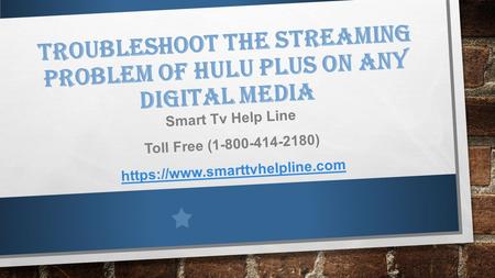 TROUBLESHOOT THE STREAMING PROBLEM OF HULU PLUS ON ANY DIGITAL MEDIA Smart Tv Help Line Toll Free ( ) https://www.smarttvhelpline.com.