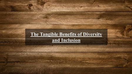 The Tangible Benefits of Diversity and Inclusion.