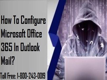CONFIGURE MICROSOFT OFFICE 365 IN OUTLOOK MAIL Contact Outlook Tech Support team to Configure Microsoft Office 365 in Outlook Mail under the supervision.
