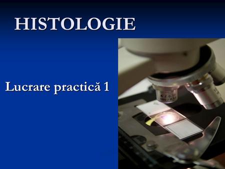 HISTOLOGIE Lucrare practică 1. HISTOLOGIA Ştiinţa care se ocupă cu studiul structurii microscopice a celulelor, ţesuturilor şi organelor Ştiinţa care.