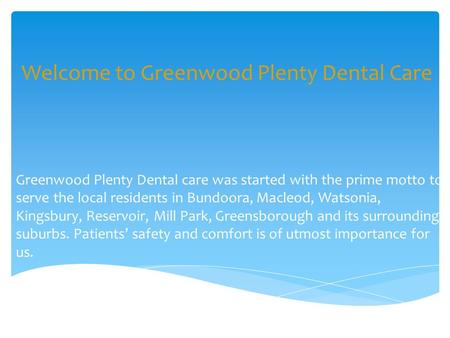 Welcome to Greenwood Plenty Dental Care Greenwood Plenty Dental care was started with the prime motto to serve the local residents in Bundoora, Macleod,
