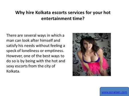 Why hire Kolkata escorts services for your hot entertainment time? There are several ways in which a man can look after himself and satisfy his needs without.