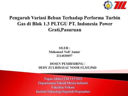 Pengaruh Variasi Beban Terhadap Performa Turbin Gas di Blok 1.3 PLTGU PT. Indonesia Power Grati,Pasuruan OLEH : Muhamad Nafi’ Annur DOSEN PEMBIMBING.