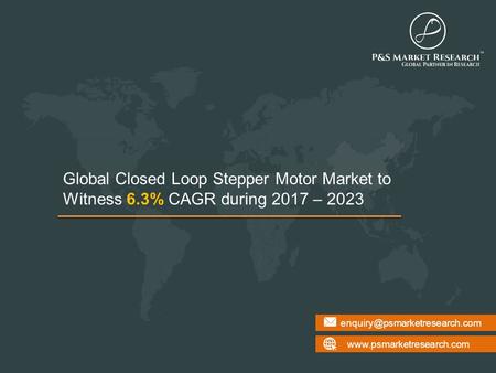 Global Closed Loop Stepper Motor Market to Witness 6.3% CAGR during 2017 – 2023.