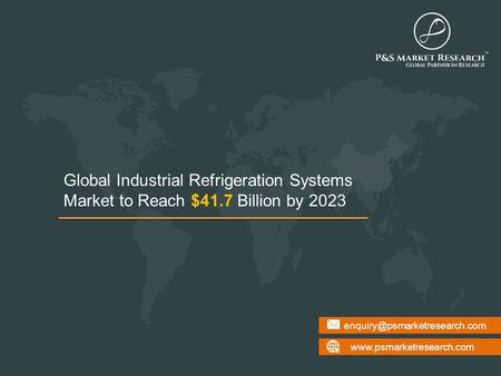 Global Industrial Refrigeration Systems Market to Reach $41.7 Billion by 2023.