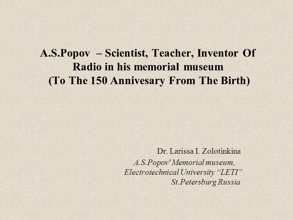 A.S.Popov – Scientist, Teacher, Inventor Of Radio in his memorial museum  (To The 150 Annivesary From The Birth) Dr. Larissa I. Zolotinkina  A.S.Popov' Memorial. - ppt download