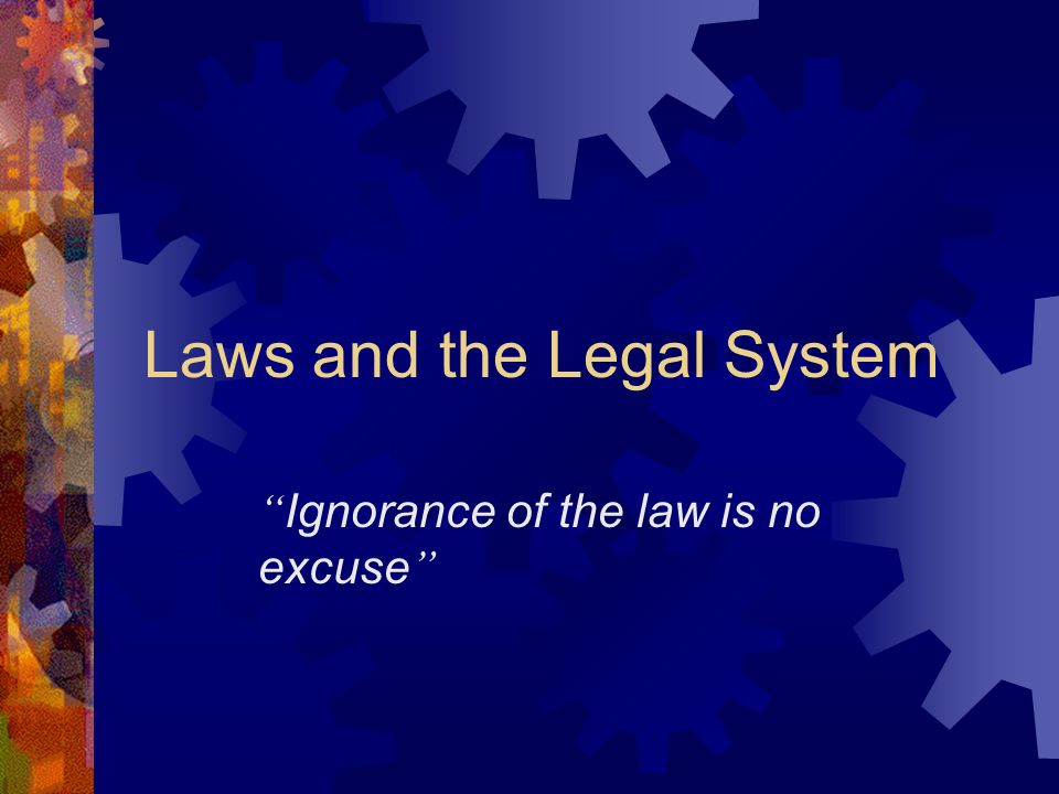 Laws And The Legal System Ignorance Of The Law Is No Excuse Ppt Download