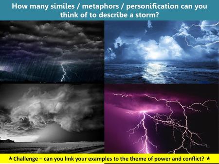How many similes / metaphors / personification can you think of to describe a storm? Challenge – can you link your examples to the theme of power and.
