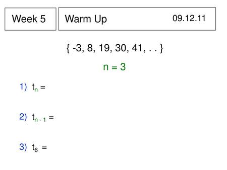 Week 5 Warm Up  { -3, 8, 19, 30, 41, . . } n = 3 1)  tn = 2)  tn - 1 =