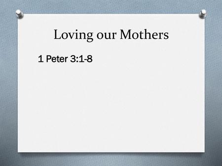 Loving our Mothers 1 Peter 3:1-8.