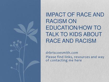 Impact of race and racism on education/How to talk to kids about Race and Racism drbriscoesmith.com Please find links, resources and way of contacting.