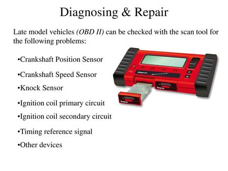 Diagnosing & Repair Late model vehicles (OBD II) can be checked with the scan tool for the following problems: Crankshaft Position Sensor Crankshaft Speed.