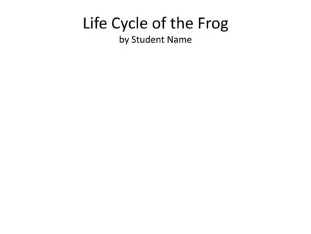 Life Cycle of the Frog by Student Name