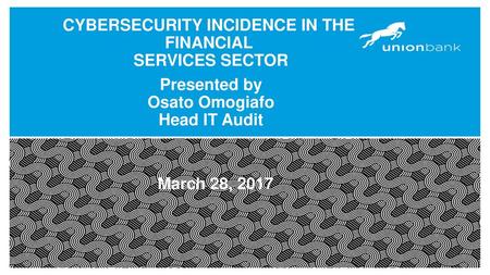 CYBERSECURITY INCIDENCE IN THE FINANCIAL SERVICES SECTOR March 28, 2017 Presented by Osato Omogiafo Head IT Audit.