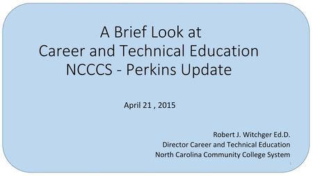 A Brief Look at Career and Technical Education NCCCS - Perkins Update