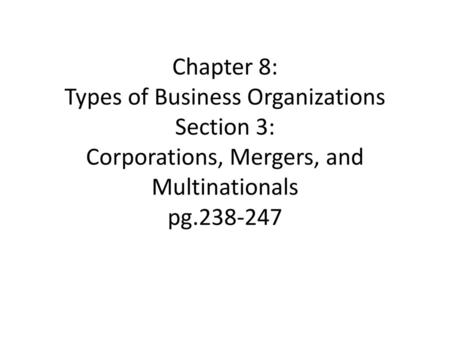 Chapter 8: Types of Business Organizations Section 3: Corporations, Mergers, and Multinationals pg.238-247.